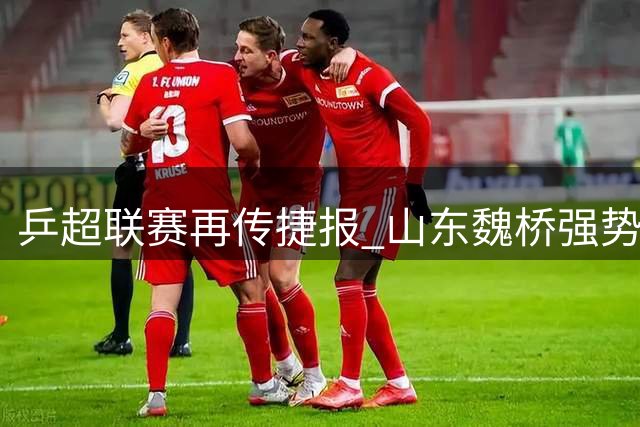 乒超联赛再传捷报 山东魏桥强势领跑积分榜