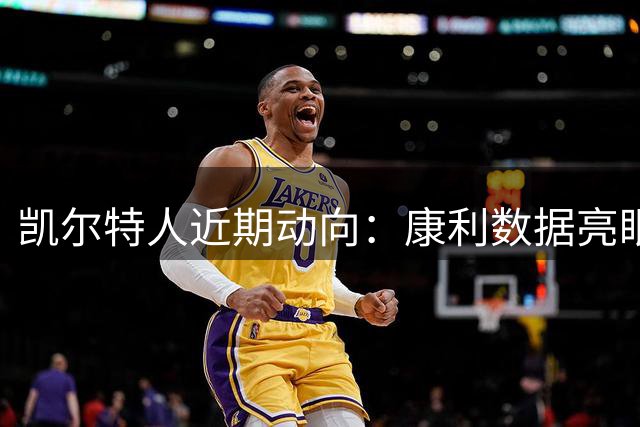 凯尔特人近期动向：康利数据亮眼，普里查德续约在即