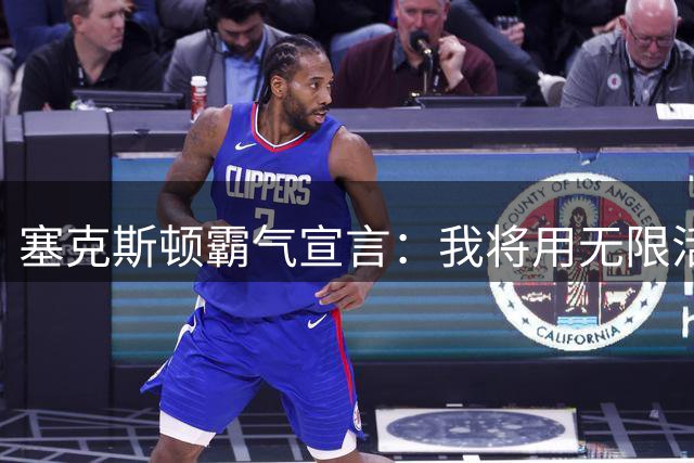 塞克斯顿霸气宣言：我将用无限活力重塑湖人赛场风采