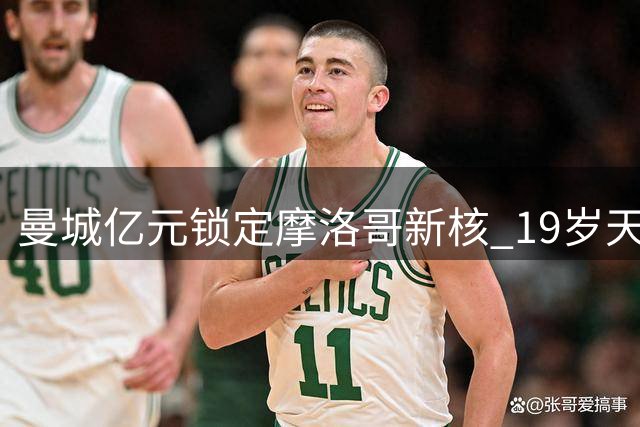 曼城亿元锁定摩洛哥新核 19岁天才能否填补罗德里空缺？