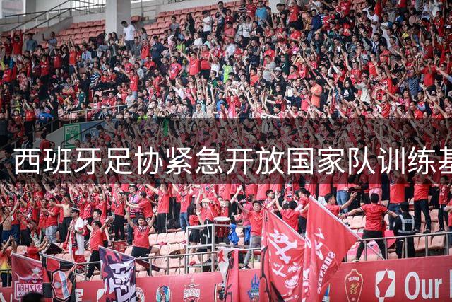 西班牙足协紧急开放国家队训练基地 安置近9万火灾受灾民众