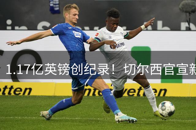 1.17亿英镑创纪录！切尔西官宣新援罗杰斯将穿17号战袍